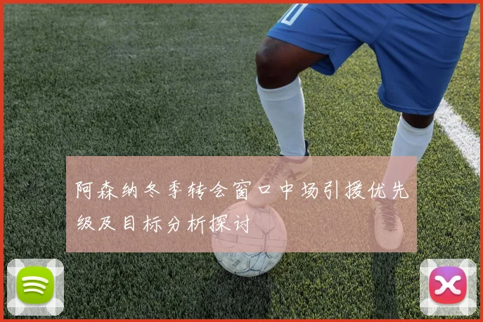 阿森纳冬季转会窗口中场引援优先级及目标分析探讨